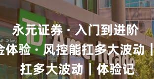 永元证券 · 入门到进阶 · 出入金体验 · 风控能扛多大波动｜体验记