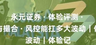 永元证券 · 体验评测 · 技术与撮合 · 风控能扛多大波动｜体验记