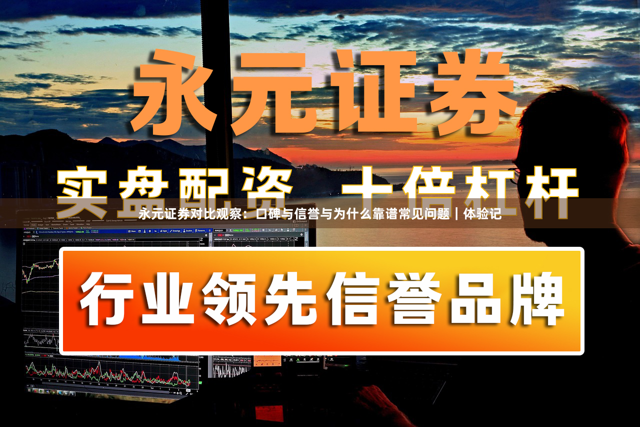 永元证券对比观察：口碑与信誉与为什么靠谱常见问题｜体验记