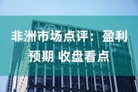 非洲市场点评：盈利预期 收盘看点