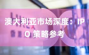 澳大利亚市场深度：IPO 策略参考