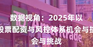 数据视角：2025年以来股票配资与风控体系机会与挑战