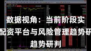 数据视角：当前阶段实盘配资平台与风险管理趋势研判