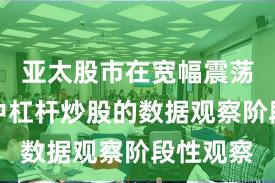 亚太股市在宽幅震荡周期中中杠杆炒股的数据观察阶段性观察