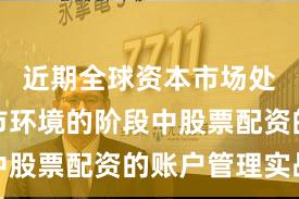 近期全球资本市场处于震荡市环境的阶段中股票配资的账户管理实战