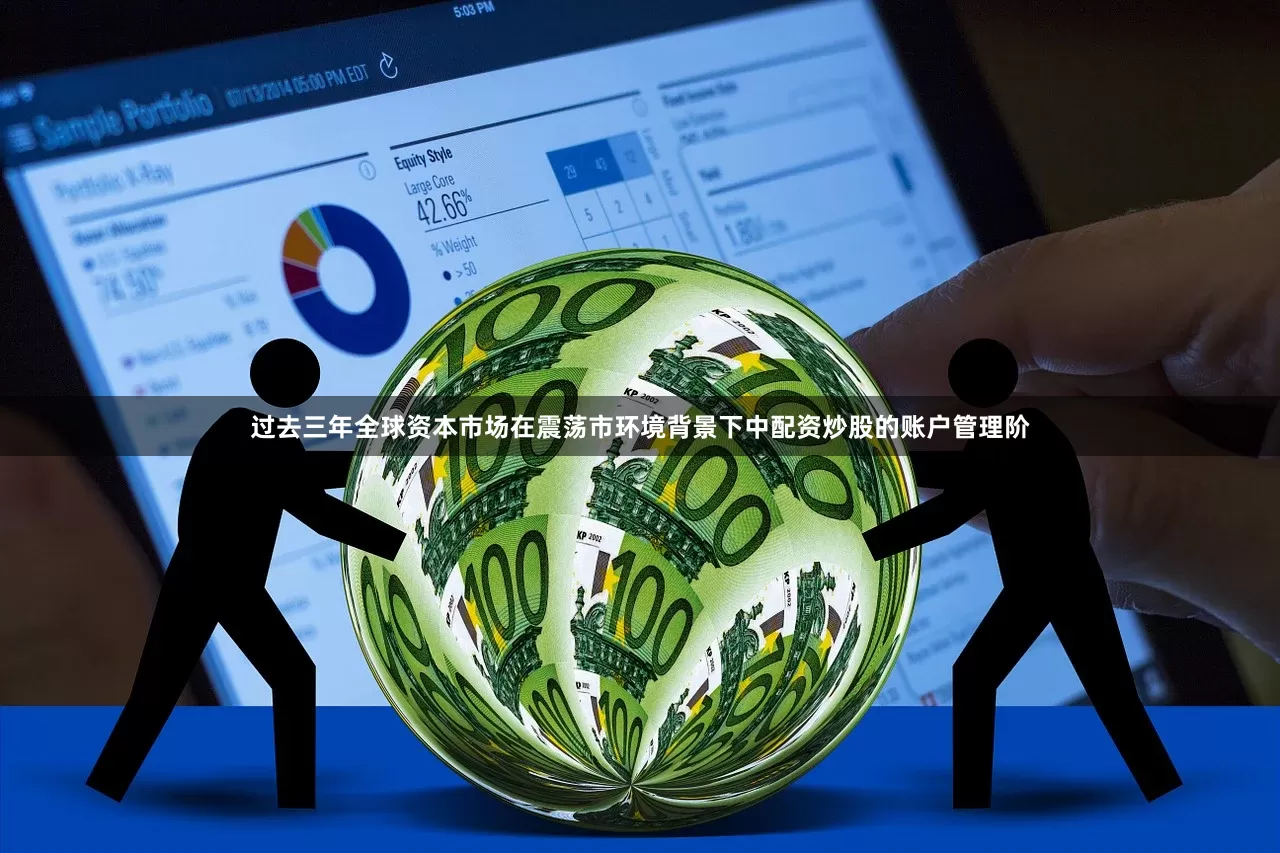 过去三年全球资本市场在震荡市环境背景下中配资炒股的账户管理阶