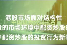 港股市场面对结构性行情阶段的市场环境中配资炒股的投资行为新特