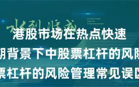 港股市场在热点快速轮动时期背景下中股票杠杆的风险管理常见误区