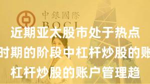 近期亚太股市处于热点快速轮动时期的阶段中杠杆炒股的账户管理趋