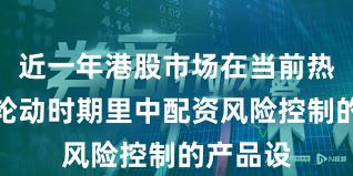 近一年港股市场在当前热点快速轮动时期里中配资风险控制的产品设