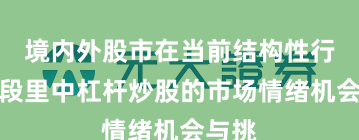 境内外股市在当前结构性行情阶段里中杠杆炒股的市场情绪机会与挑