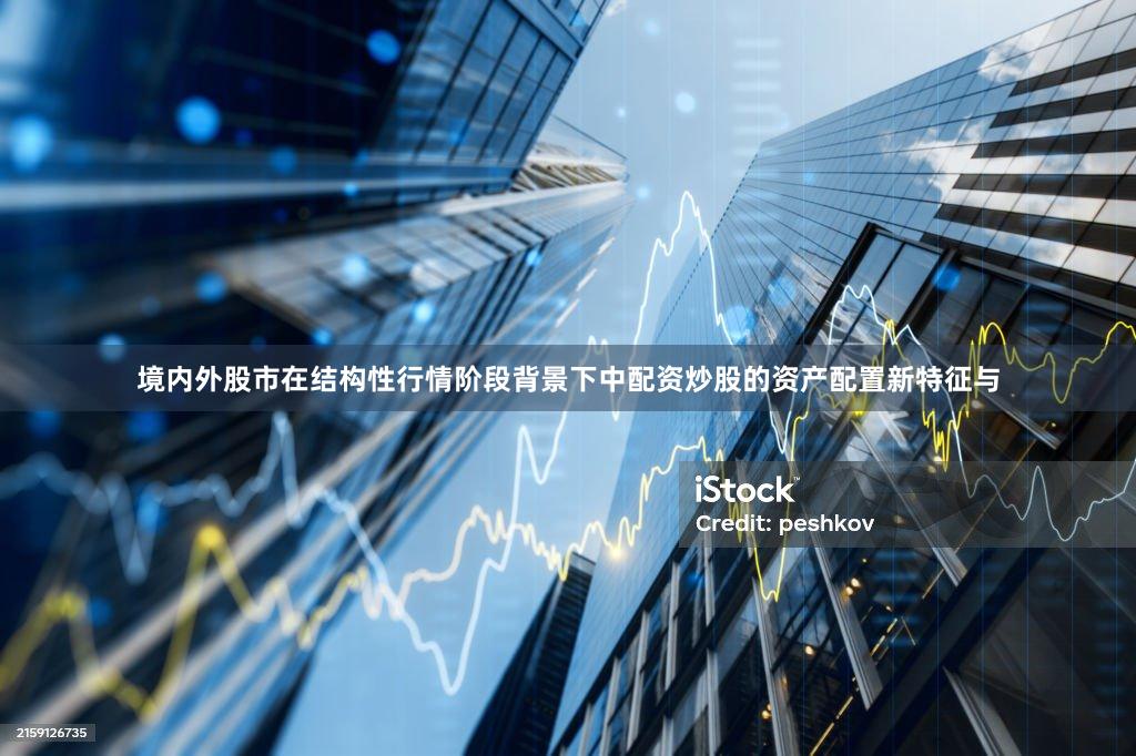 境内外股市在结构性行情阶段背景下中配资炒股的资产配置新特征与