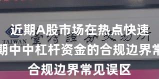 近期A股市场在热点快速轮动时期中中杠杆资金的合规边界常见误区