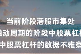 当前阶段港股市集处于宽幅触动周期的阶段中股票杠杆的数据不雅察新