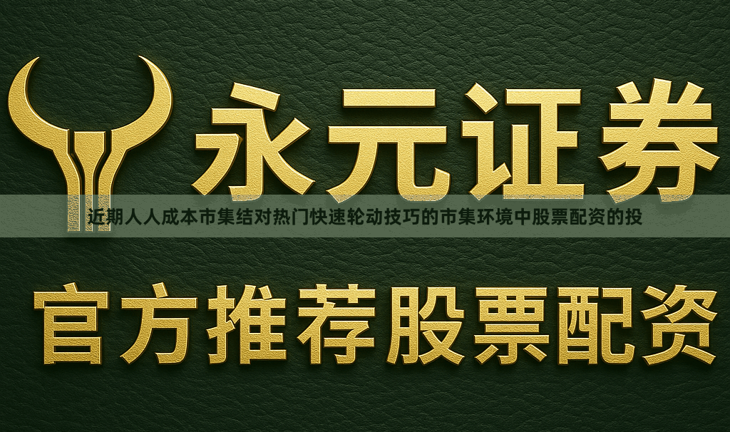 近期人人成本市集结对热门快速轮动技巧的市集环境中股票配资的投