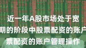 近一年A股市场处于宽幅震荡周期的阶段中股票配资的账户管理操作