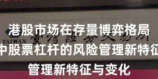 港股市场在存量博弈格局背景下中股票杠杆的风险管理新特征与变化