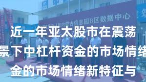 近一年亚太股市在震荡市环境背景下中杠杆资金的市场情绪新特征与