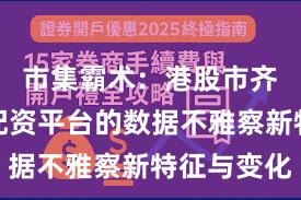 市集霸术：港股市齐集实盘配资平台的数据不雅察新特征与变化