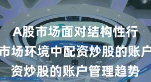 A股市场面对结构性行情阶段的市场环境中配资炒股的账户管理趋势