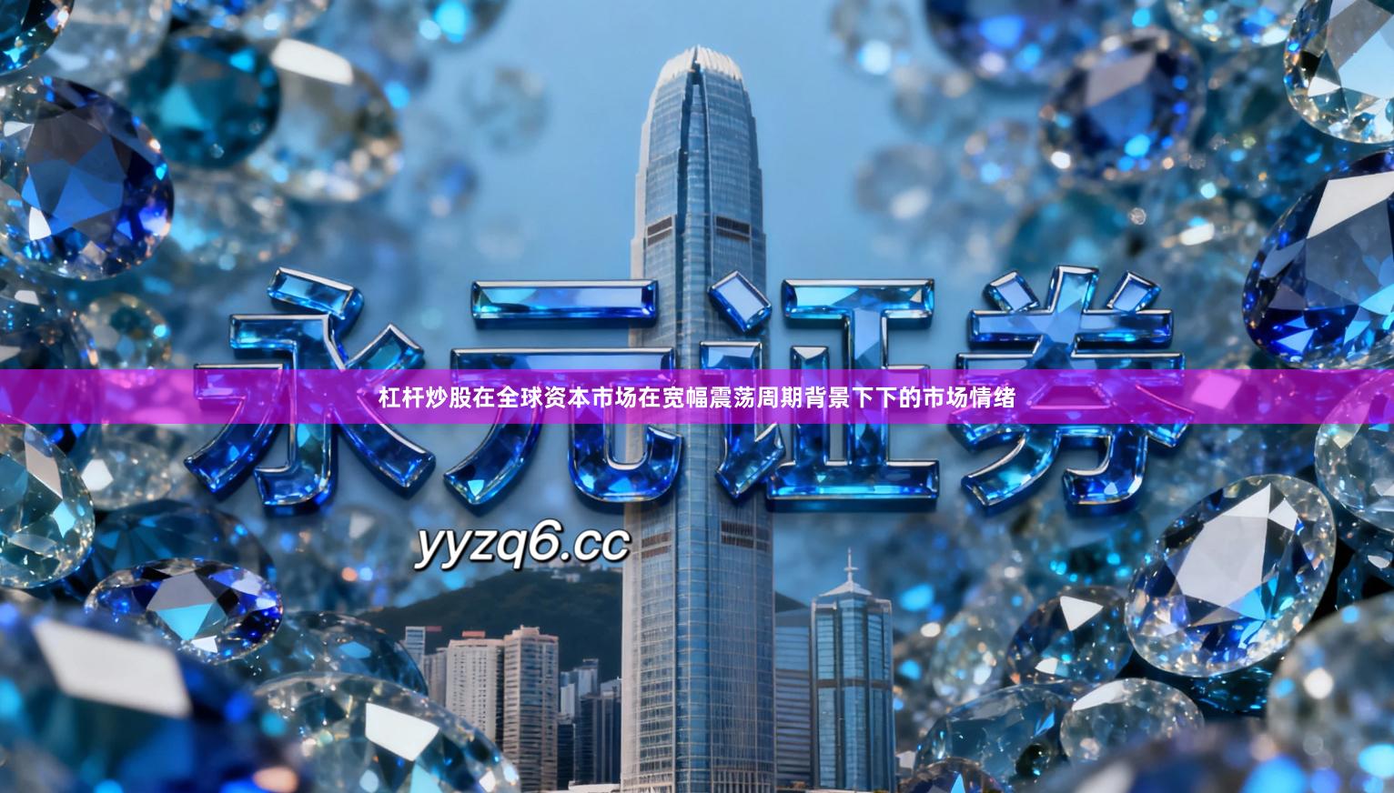 杠杆炒股在全球资本市场在宽幅震荡周期背景下下的市场情绪