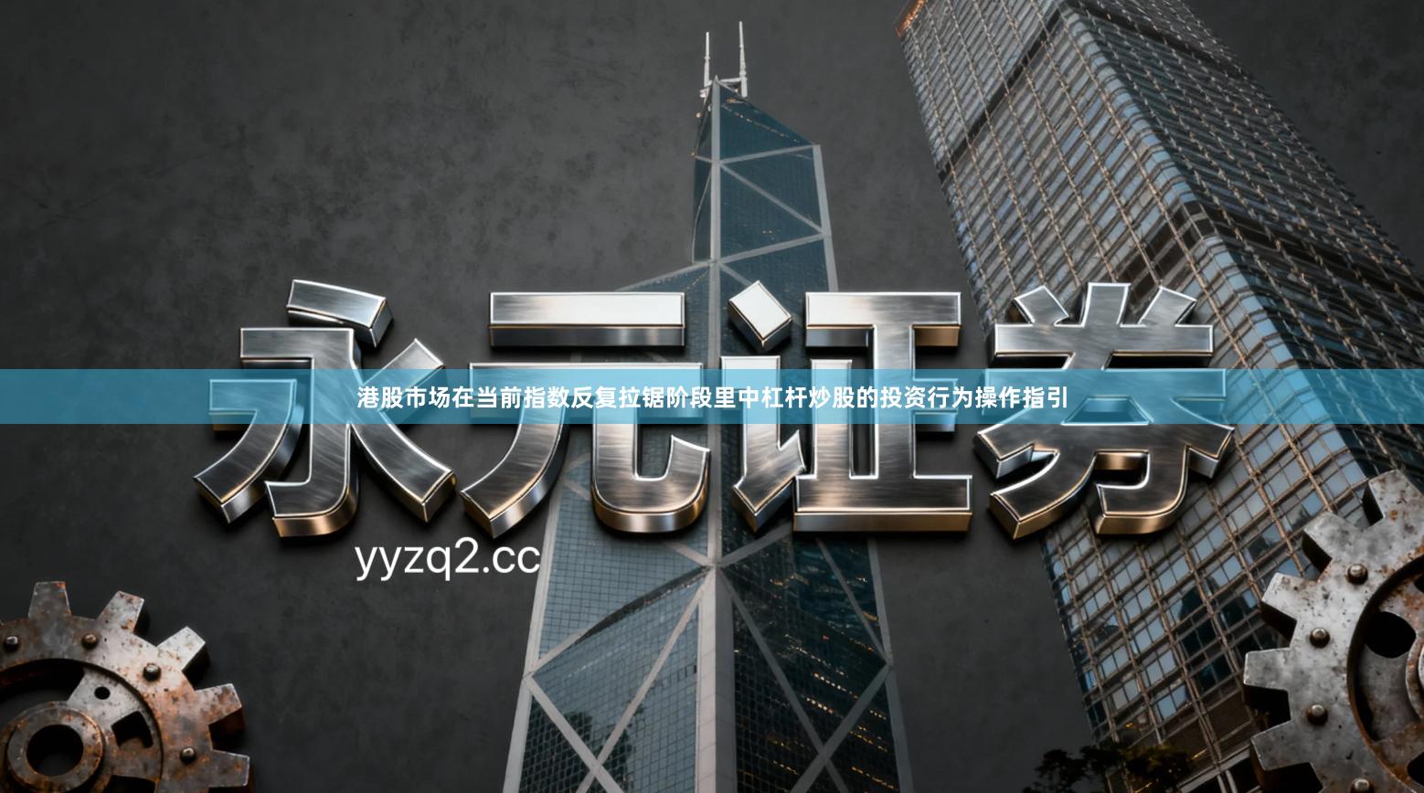 港股市场在当前指数反复拉锯阶段里中杠杆炒股的投资行为操作指引