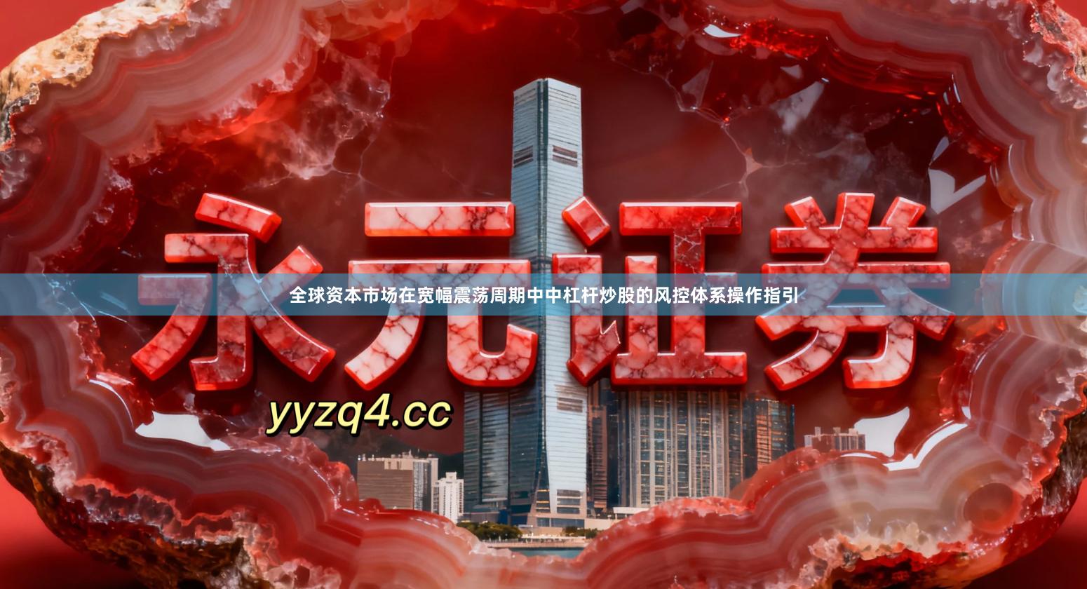 全球资本市场在宽幅震荡周期中中杠杆炒股的风控体系操作指引