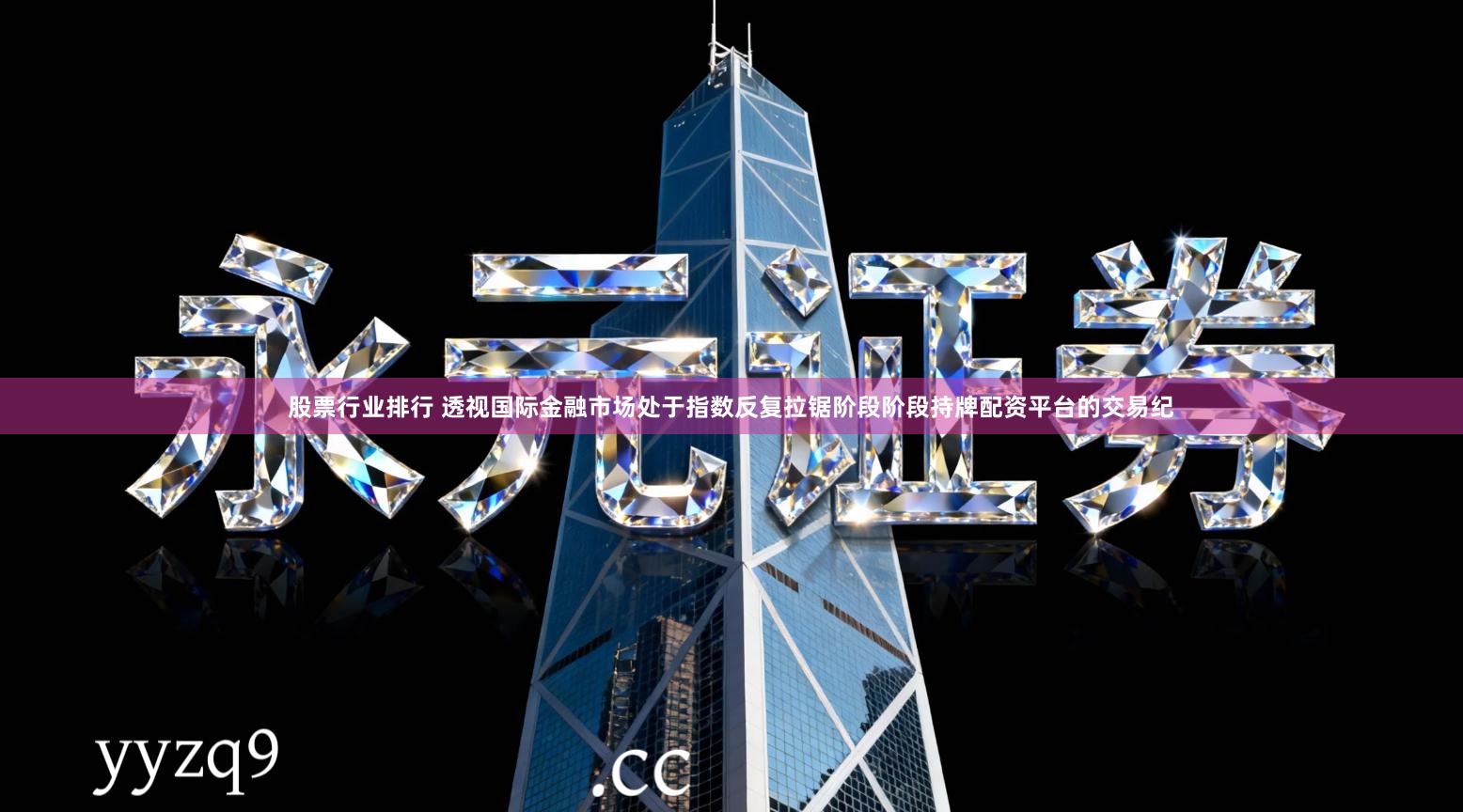 股票行业排行 透视国际金融市场处于指数反复拉锯阶段阶段持牌配资平台的交易纪