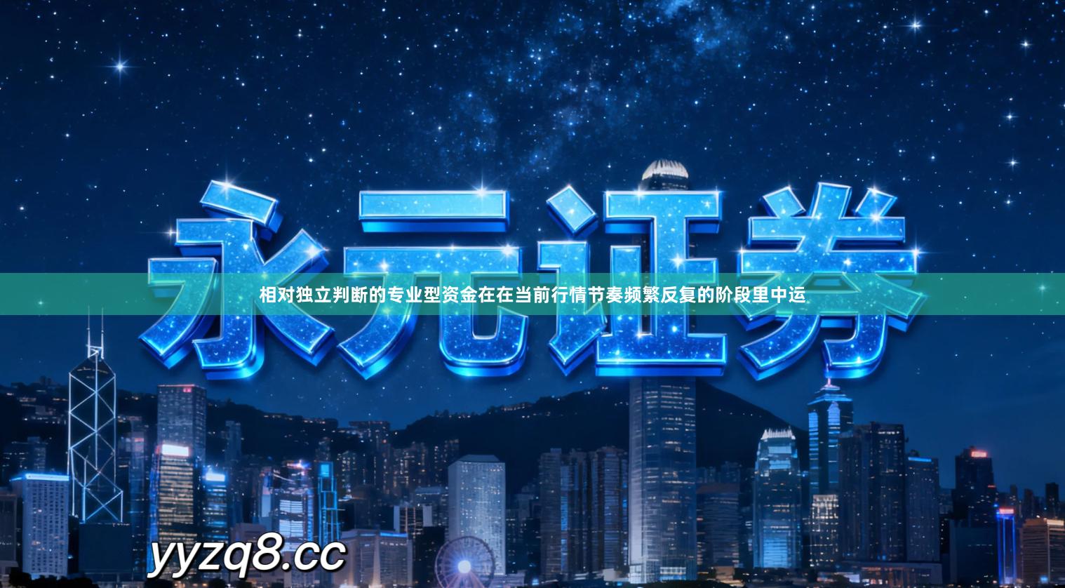 相对独立判断的专业型资金在在当前行情节奏频繁反复的阶段里中运