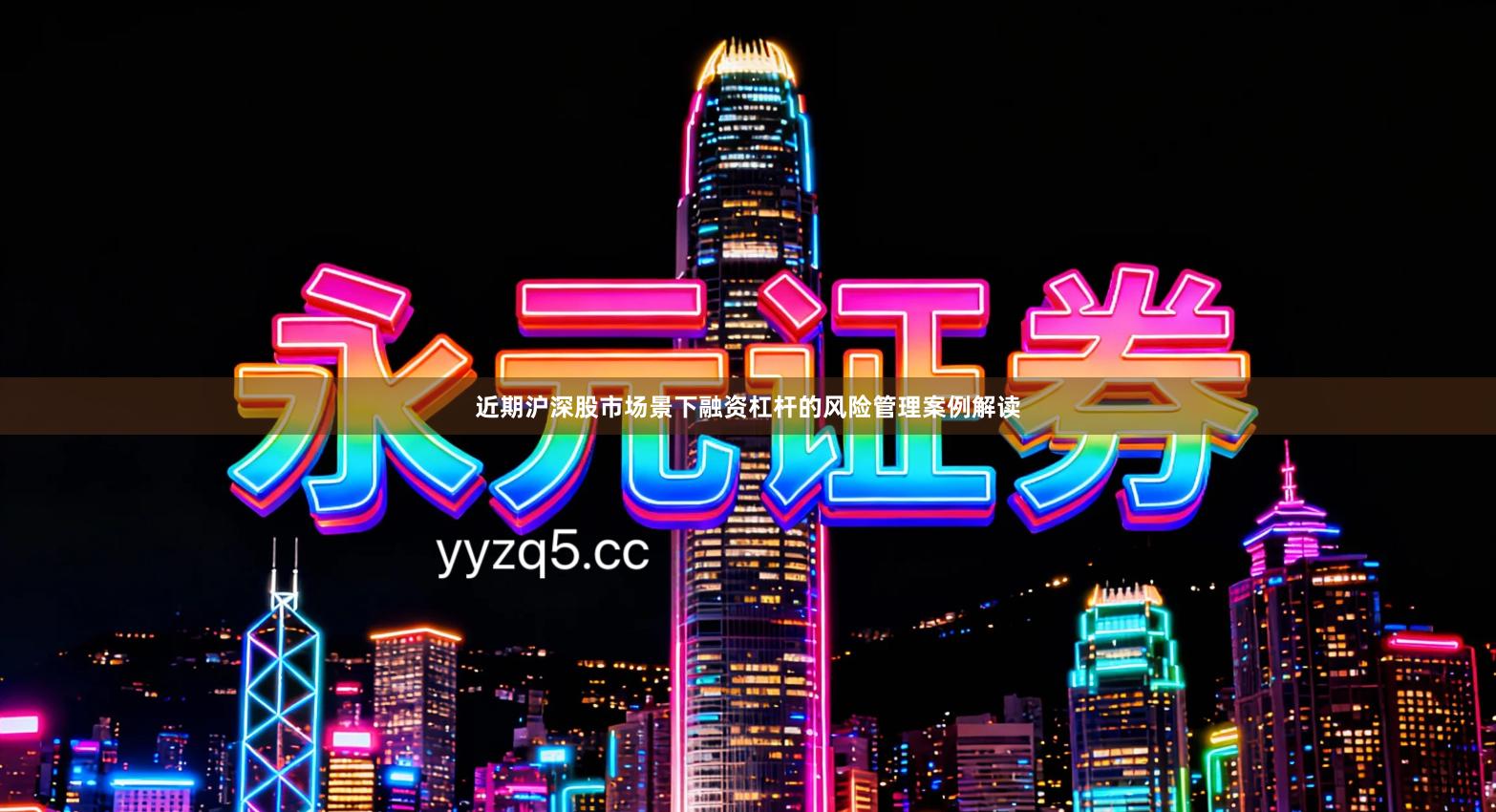 近期沪深股市场景下融资杠杆的风险管理案例解读