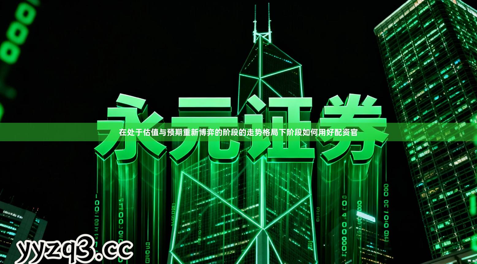 在处于估值与预期重新博弈的阶段的走势格局下阶段如何用好配资官