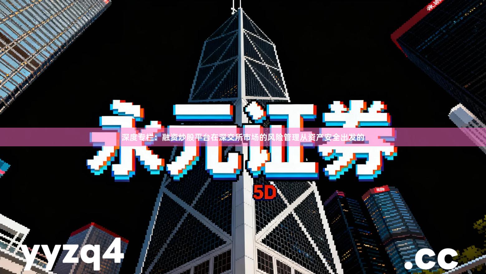 深度专栏：融资炒股平台在深交所市场的风险管理从资产安全出发的