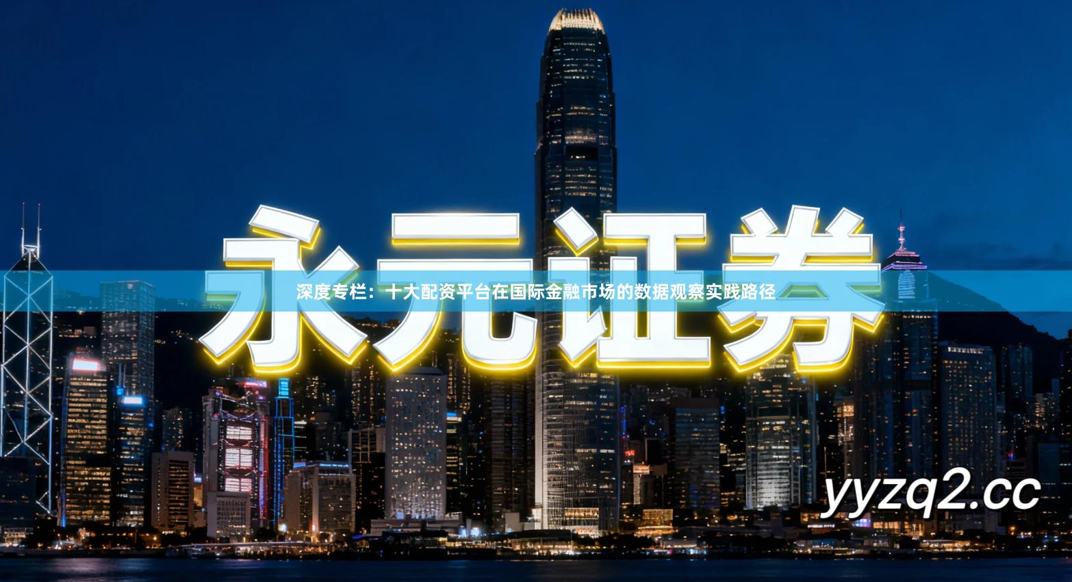 深度专栏：十大配资平台在国际金融市场的数据观察实践路径