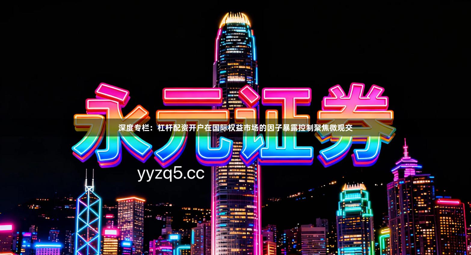 深度专栏：杠杆配资开户在国际权益市场的因子暴露控制聚焦微观交