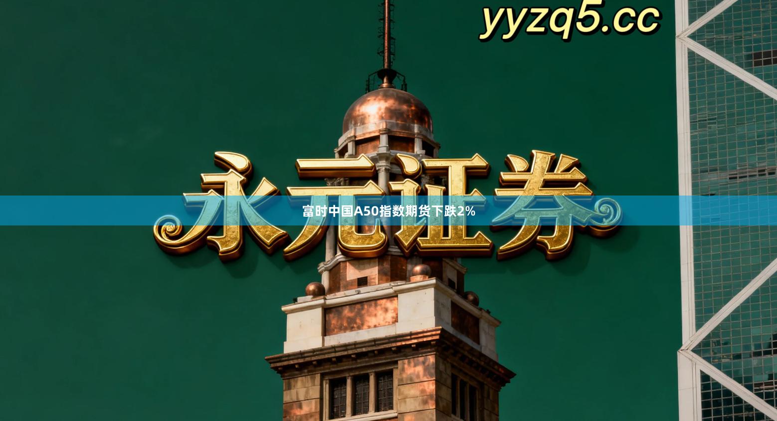 富时中国A50指数期货下跌2%